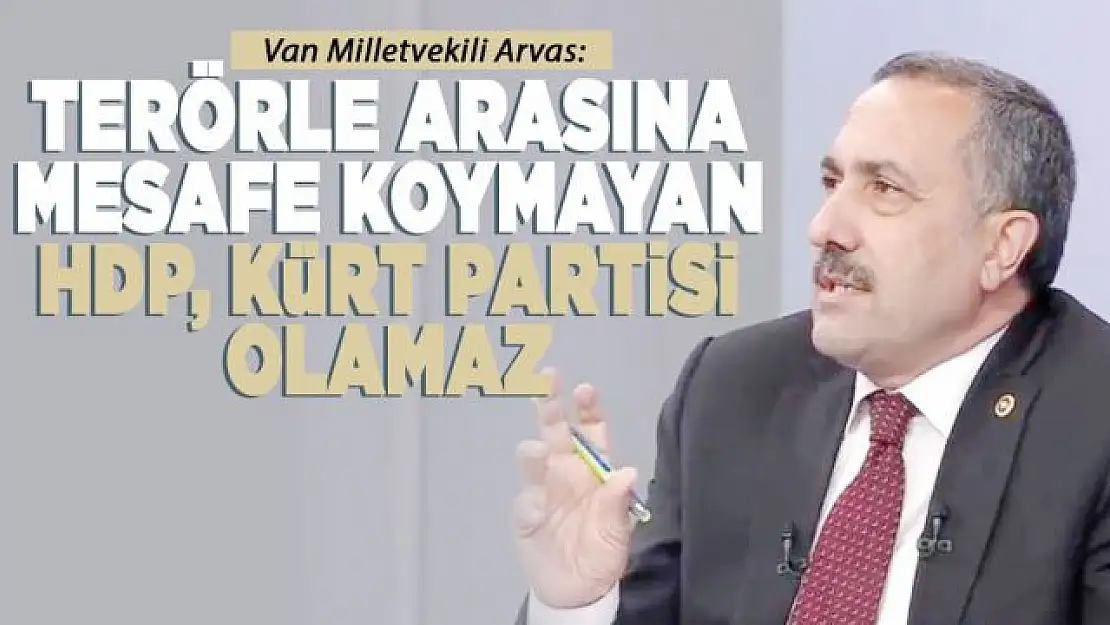 Arvas: Terörle arasına mesafe koymayan HDP, Kürt partisi olamaz.