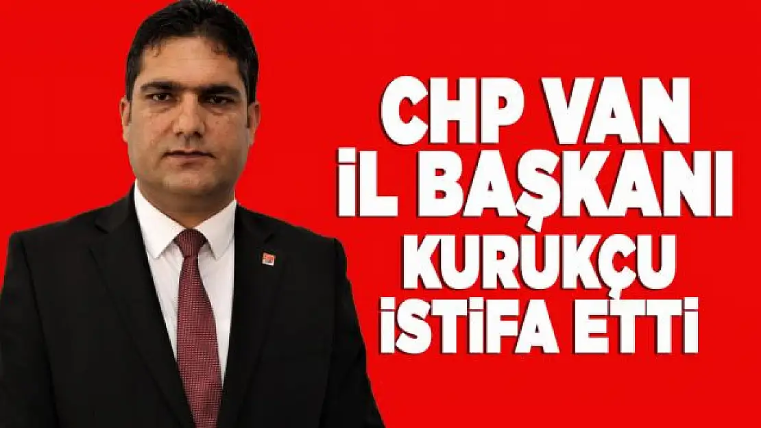 CHP Van İl Başkanı istifa etti