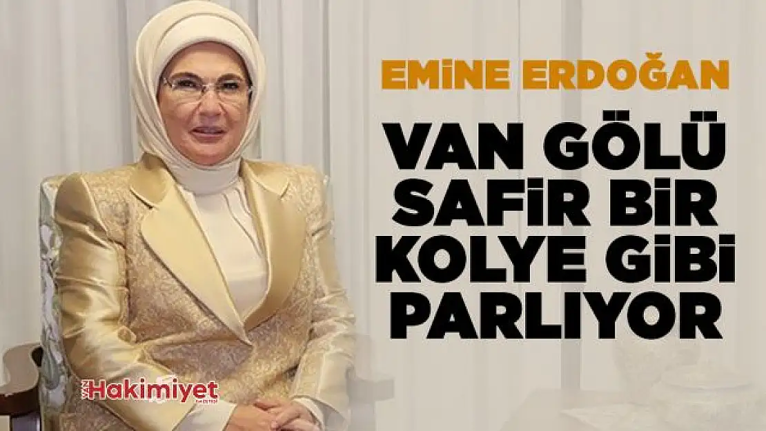 Emine Erdoğan: 'Van Gölü, ülkemizin gerdanında safir bir kolye gibi parlıyor'