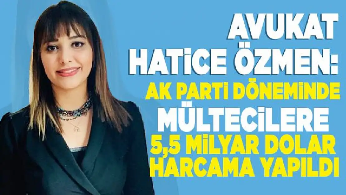 Özmen: 'AK Parti  döneminde mültecilere 5,5 milyar dolar harcandı'