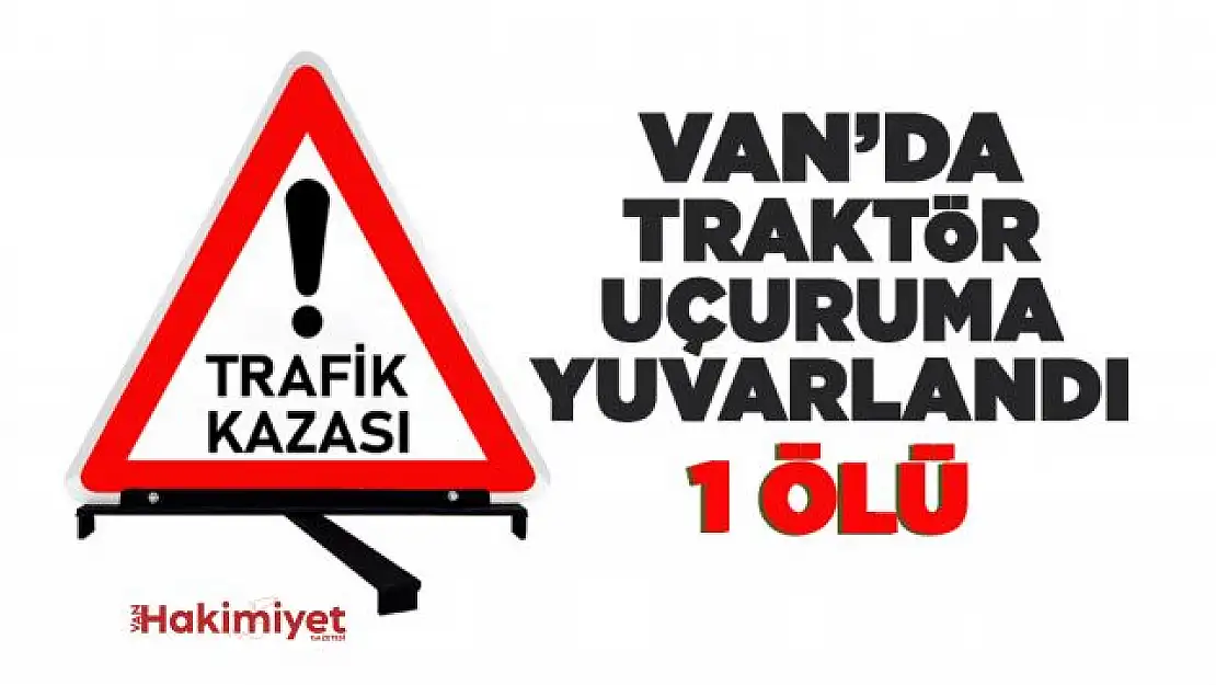 Van'da traktör uçuruma yuvarlandı: 1 Ölü