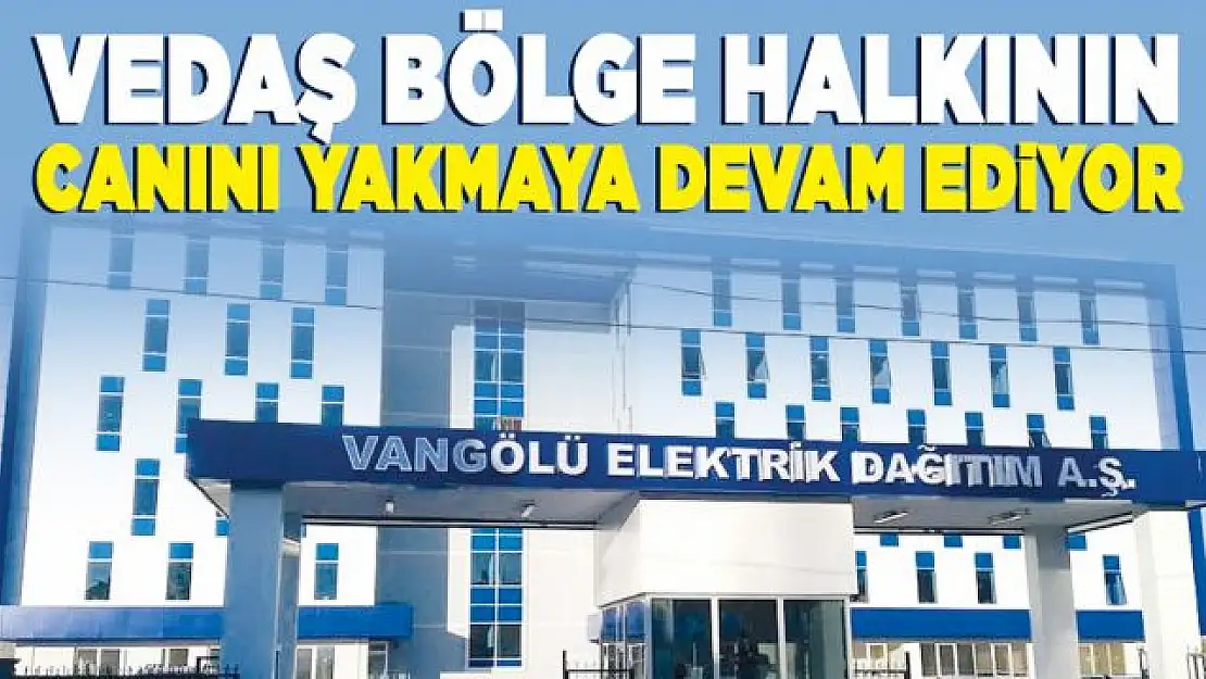 VEDAŞ Bölge halkının canını yakmaya devam ediyor