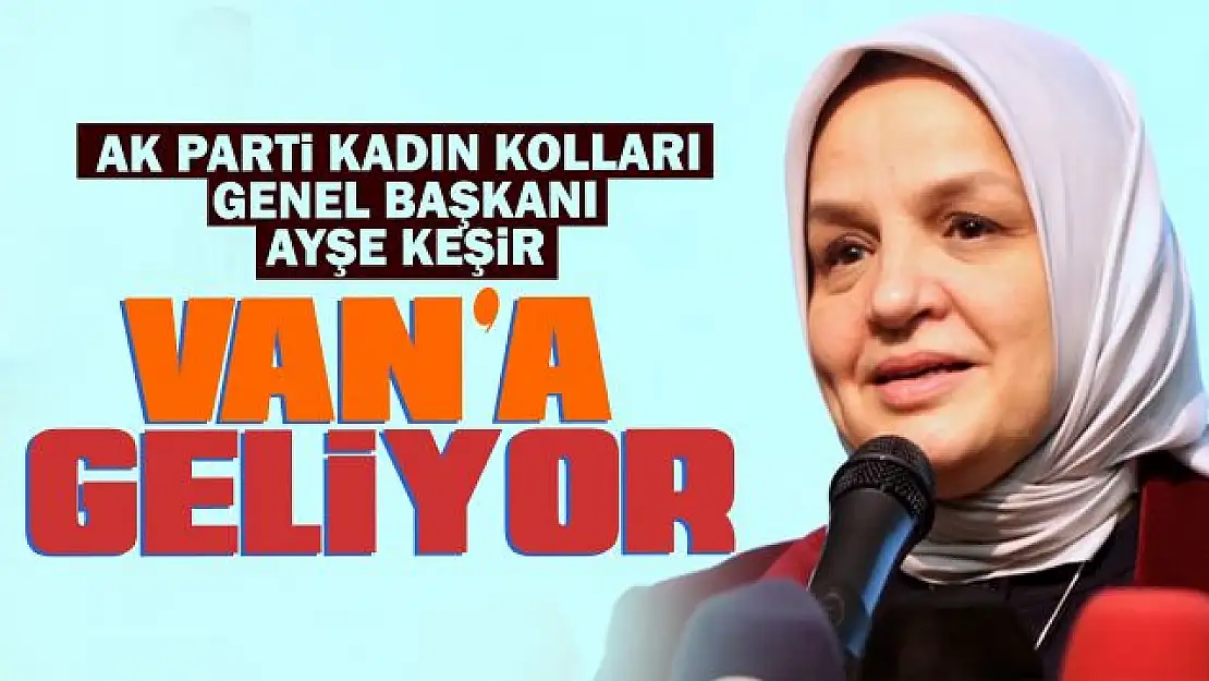 AK Parti Kadın Kolları Genel Başkanı Ayşe Keşir Van'a geliyor!