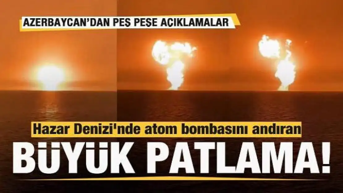 Hazar Denizi'nde patlama meydana geldi