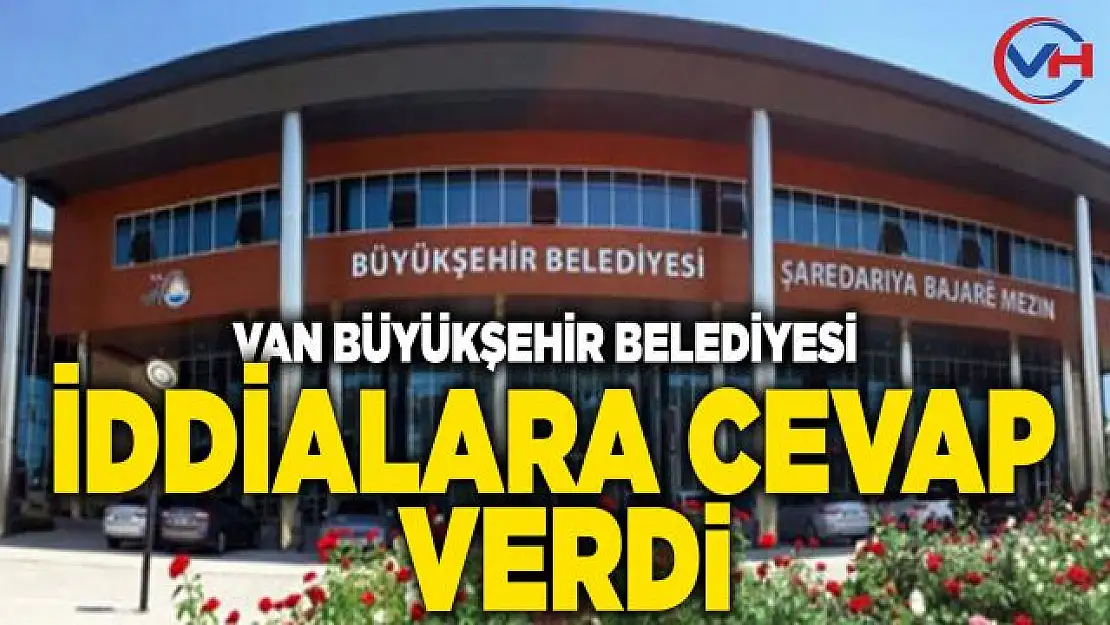 Van Büyükşehir Belediyesi'nden o iddialara cevap geldi