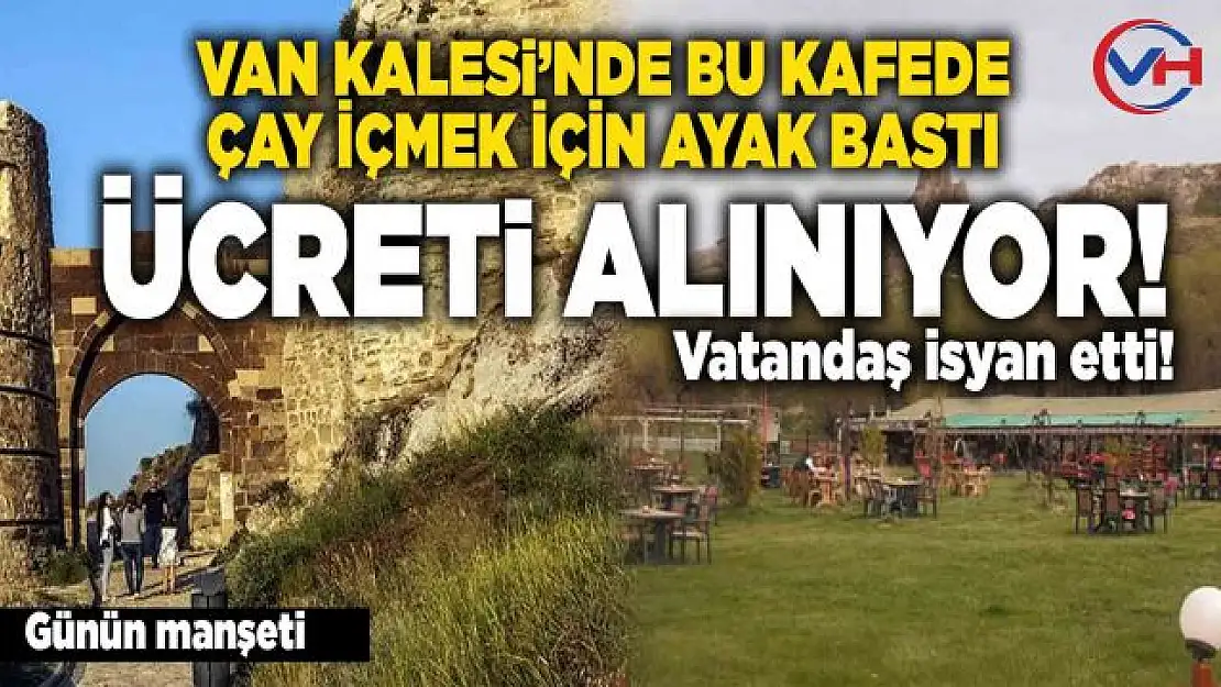 Van kalesi giriş ücreti isyan ettirdi