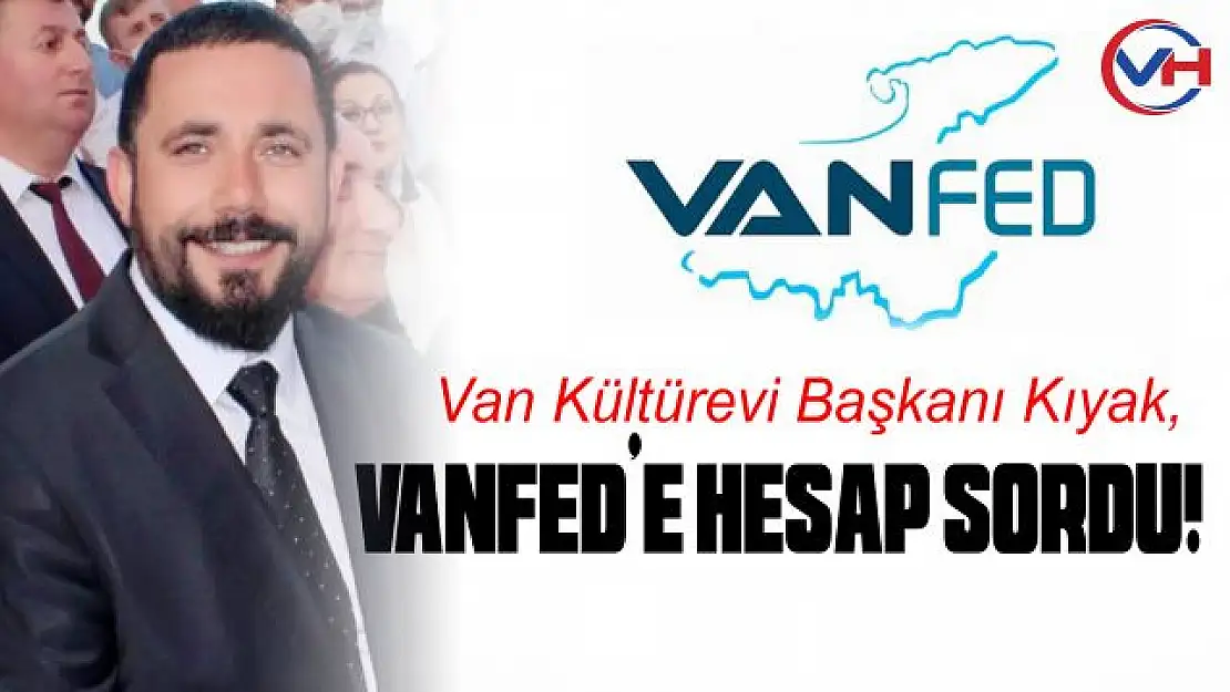 Van Kültürevi Başkanı Ferhat Kıyak Van Federasyonu'ndan hesap sordu!