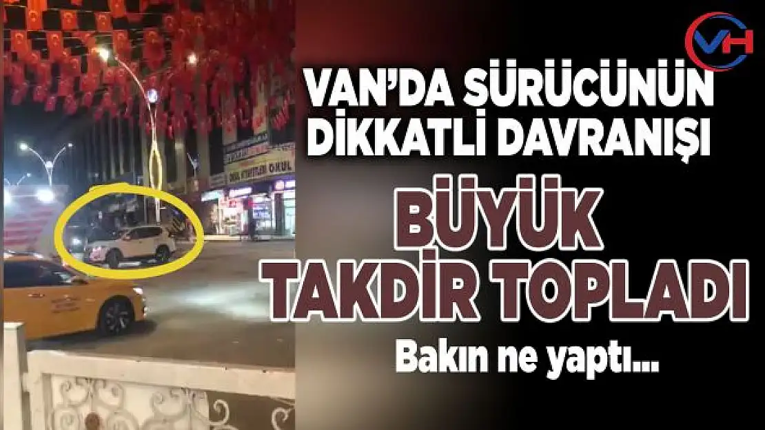 Van'da araç sürücüsü davranışıyla herkesi şaşırttı!