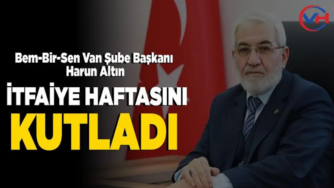 Bem-Bir-Sen Van Şube Başkanı Harun Altın, İtfaiye Haftasını kutladı