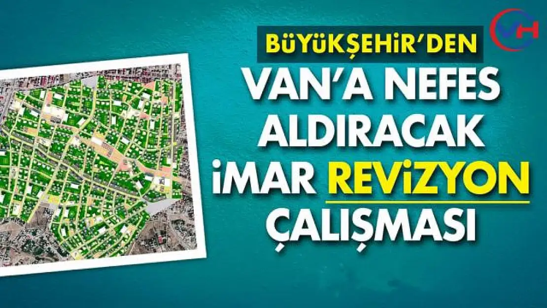 Büyükşehir'in Van'a Nefes Aldıracak İmar Revizyon Çalışması Başladı