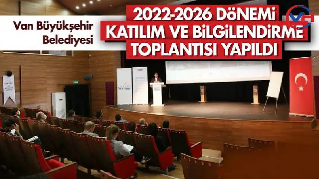 Van Büyükşehir Belediyesi 2022-2026 Dönemi Katılım ve Bilgilendirme Toplantısı Yapıldı