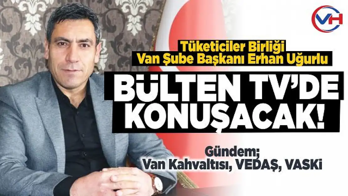 Van Tüketiciler Birliği Başkanı Uğurlu, Bülten Tv'de soruları yanıtlayacak!