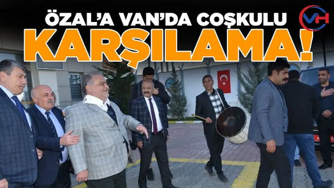 Ahmet Özal Van'da davul zurna ile karşılandı