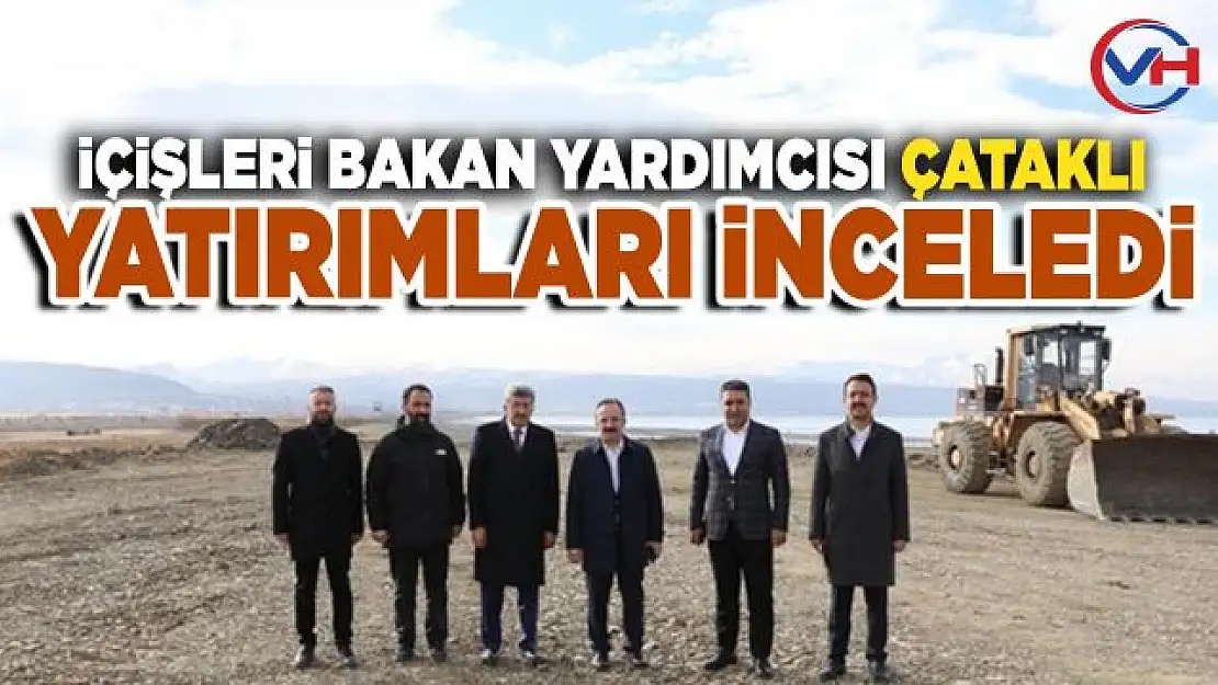 İçişleri Bakan Yardımcısı Çataklı Van'daki yatırımları inceledi