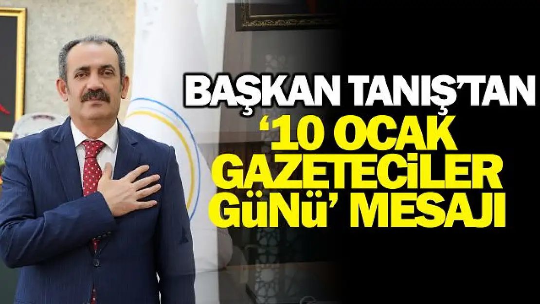 Başkan Tanış'tan 10 Ocak Çalışan Gazeteciler günü mesajı