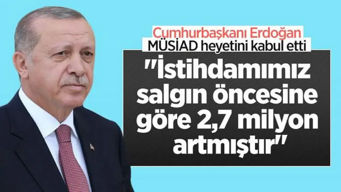 Erdoğan 'İstihdamımız salgın öncesine göre 2,7 milyon artmıştır'