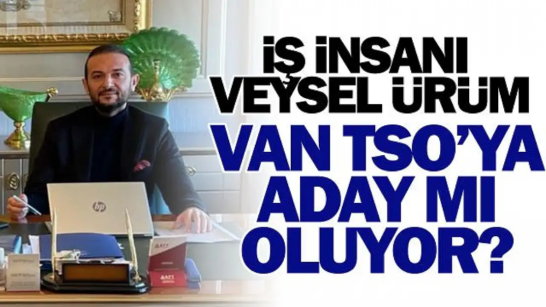 İş İnsanı Veysel Ürüm, Van TSO ile ilgili önemli açıklamalarda bulundu