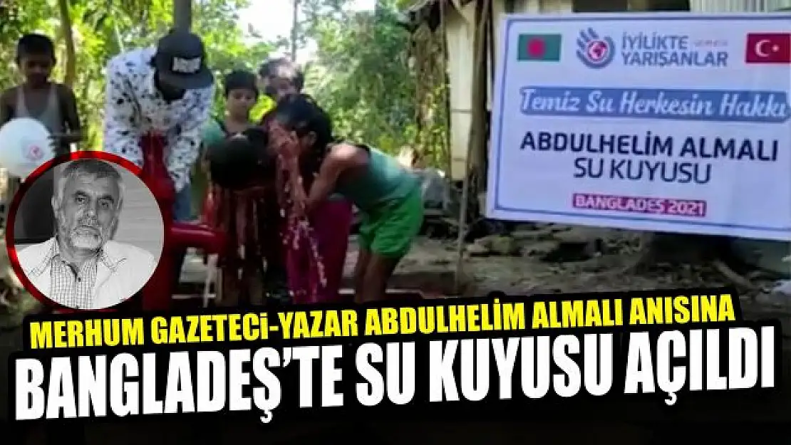 MERHUM GAZETECİ ABDULHELİM ALMALI ANISINA BANGLADEŞ'TE SU KUYUSU AÇILDI