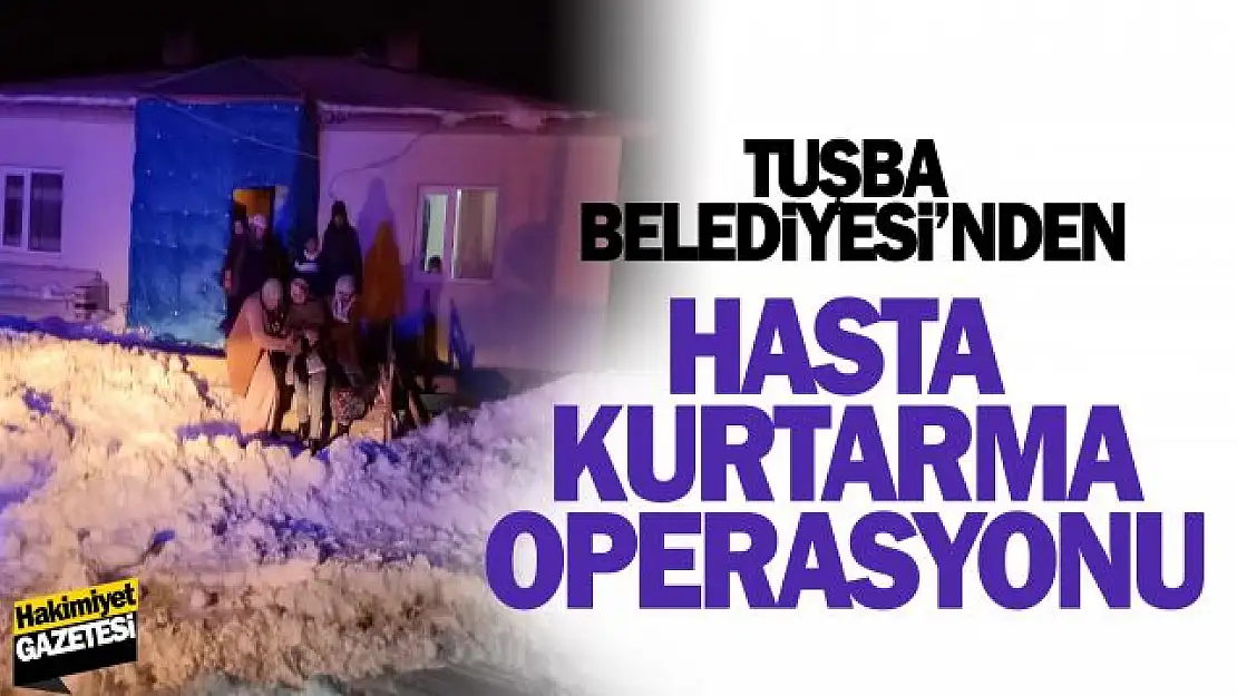 TUŞBA BELEDİYESİ'NDEN NEFES KESEN HASTA KURTARMA OPERASYONU