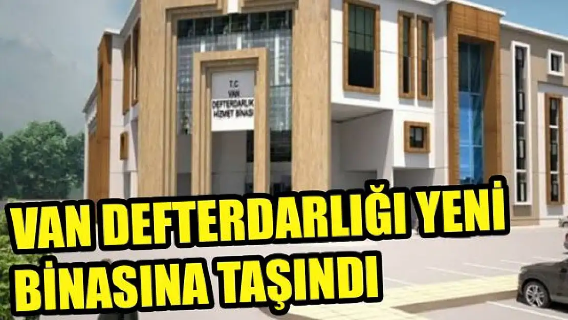 Van Defterdarlığı yeni binasında hizmet verecek!