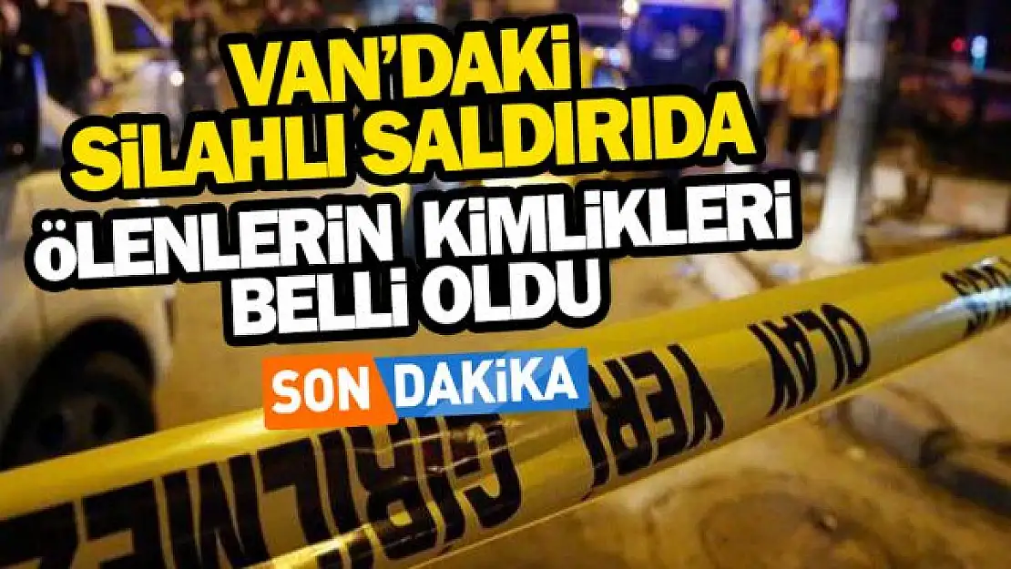 Van'da silahlı saldırıda ölenlerin kimlikleri belli oldu