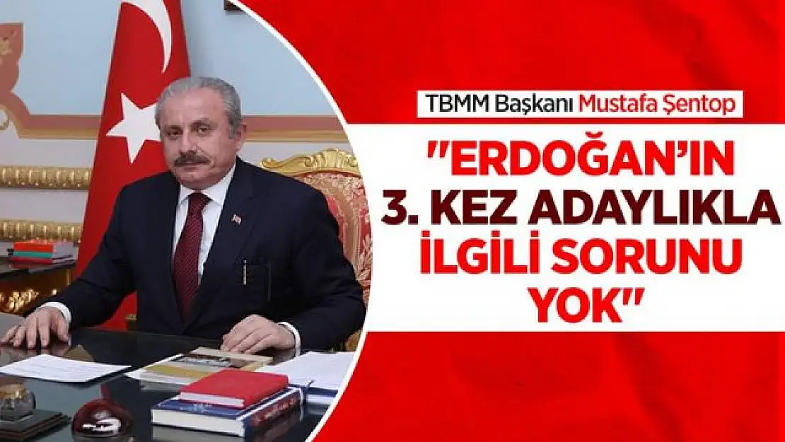 Şentop 'Cumhurbaşkanı'nın 3. kez adaylıkla ilgili sorunu yok