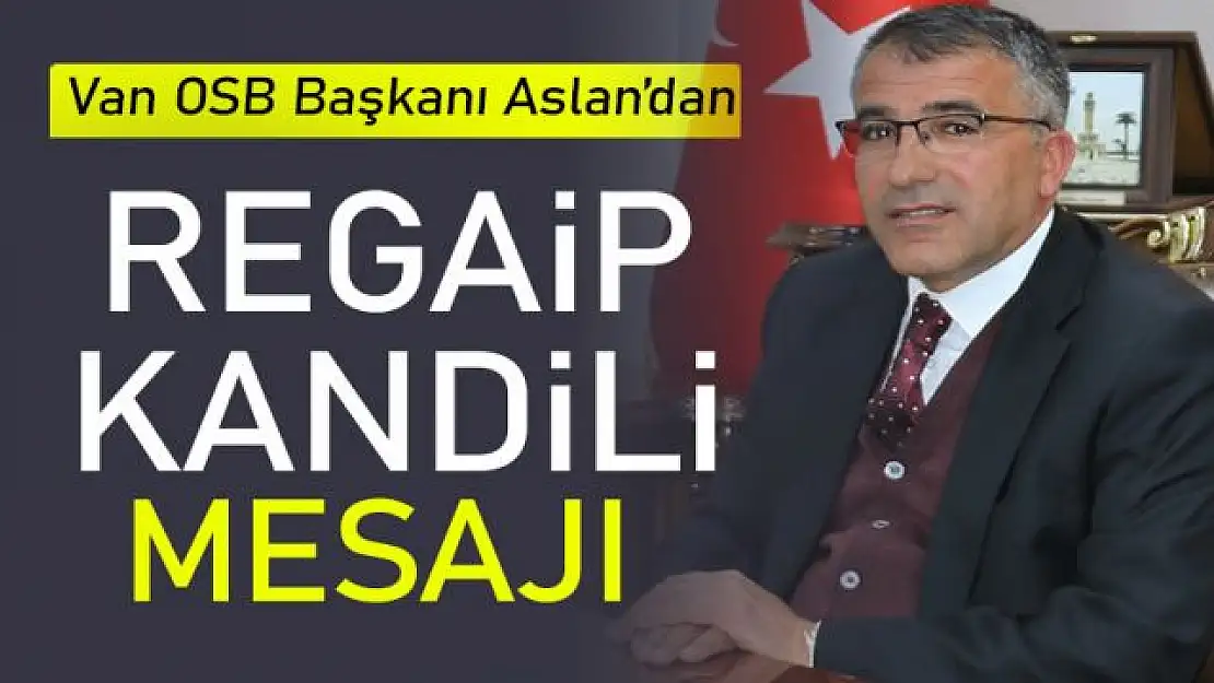 Van OSB Başkanı Aslan'ın, Regaip kandili mesajı