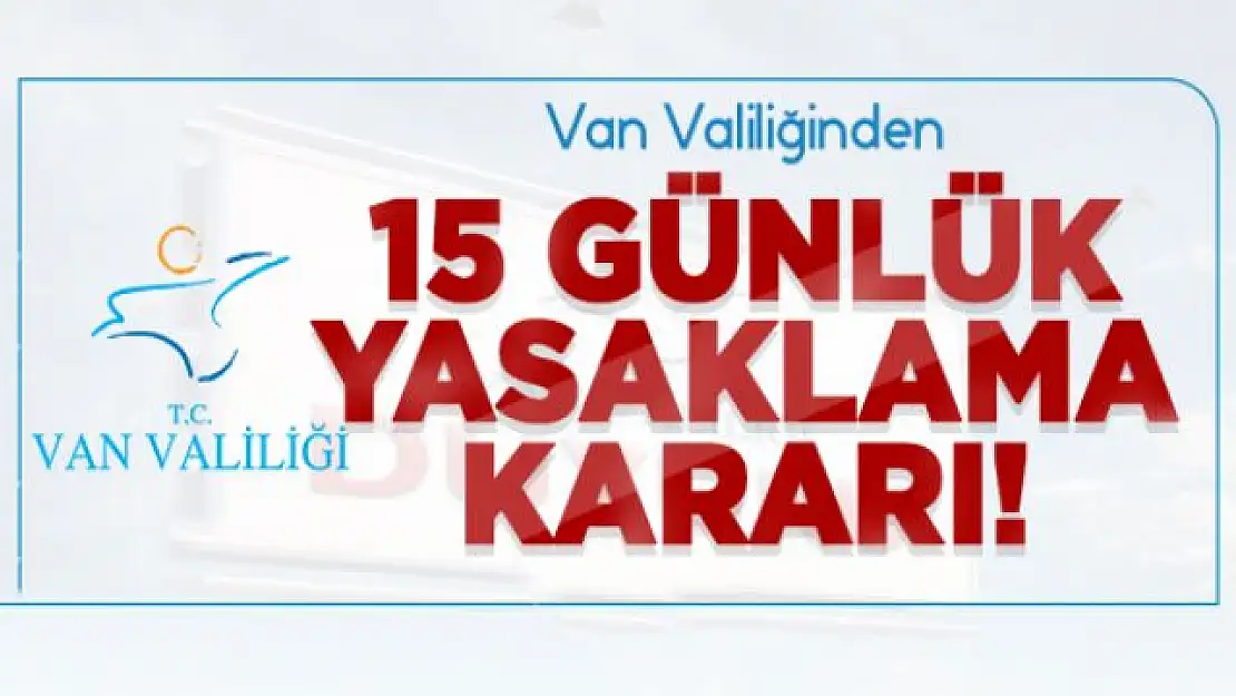 Van Valiliğinden 15 günlük yasaklama kararı!