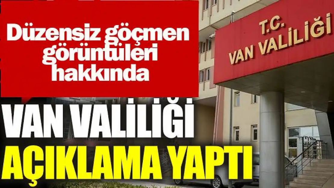 Van Valiliğinden düzensiz göçmen görüntüleri hakkında açıklama