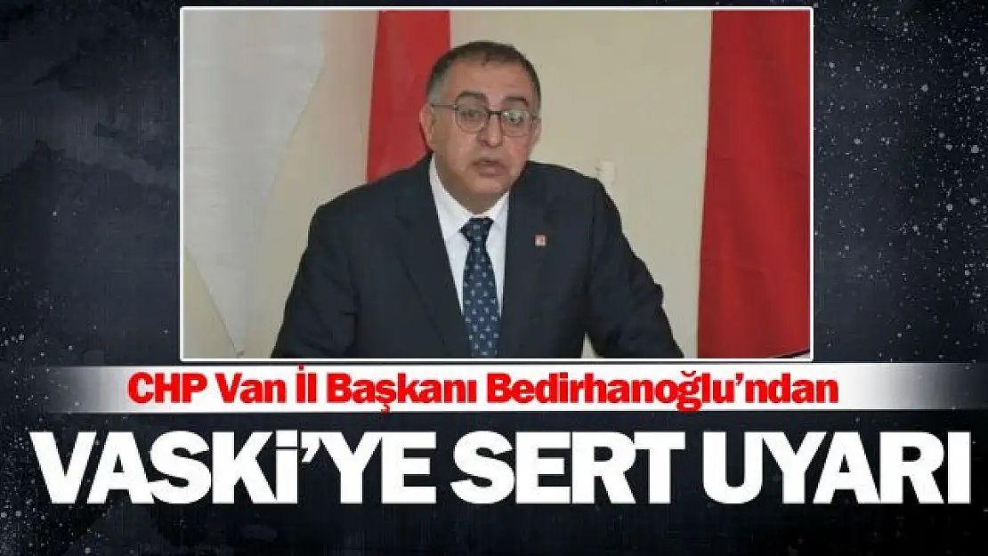 CHP İl Başkanı Bedirhanoğlu: VASKİ yanlış uygulamadan vazgeçmeli!