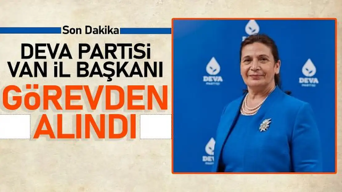 Deva Partisi Van İl Başkanı görevden alındı!