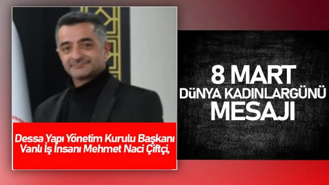 Vanlı İş İnsanı Mehmet Naci Çiftçi'den 8 Mart Dünya Kadınlar Günü mesajı