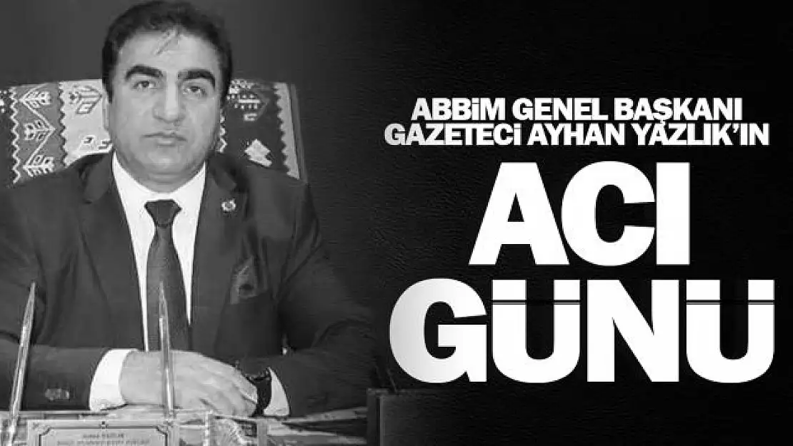 ABBİM Genel Başkanı Ayhan Yazlık'ın acı günü!