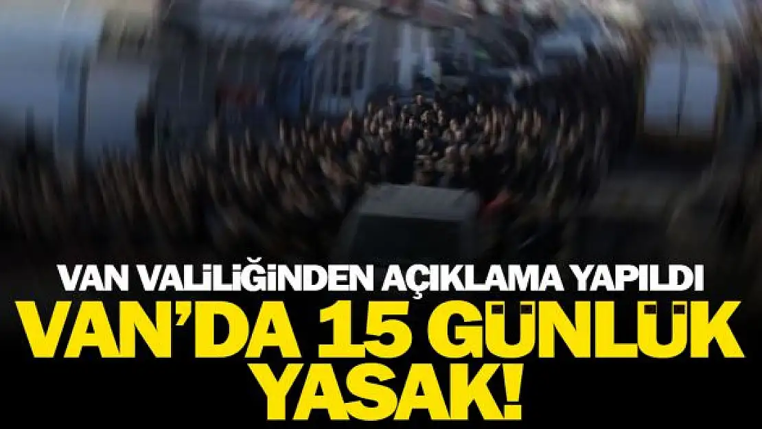 Van'da yasaklar 15 gün daha devam edecek!