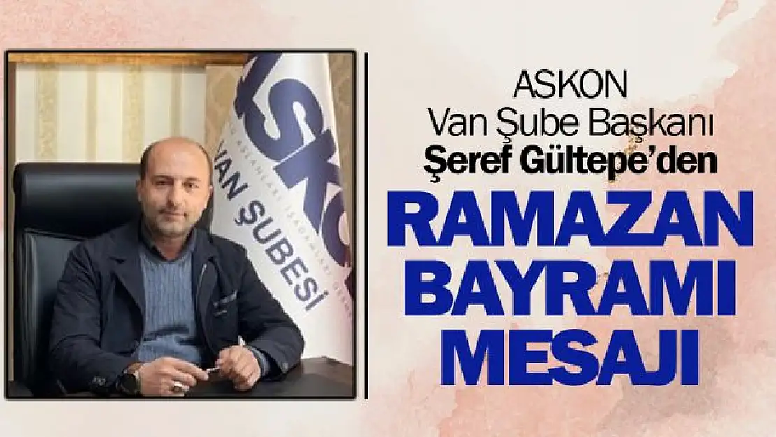 ASKON Van Şube Başkanı Gültepe'den Ramazan Bayramı mesajı