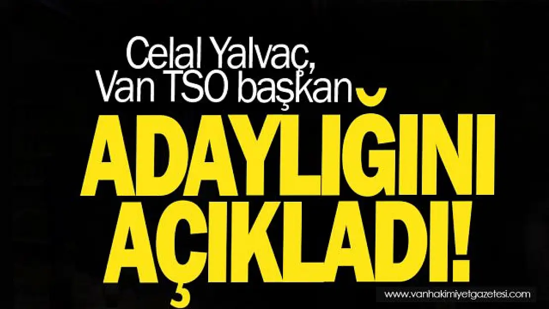 Celal Yalvaç, Van TSO başkan adaylığını açıkladı!