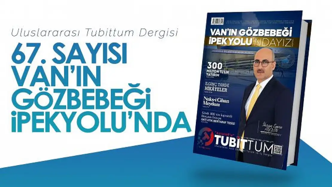 Tubittum Dergisinin 67. Sayısı Van'ın Gözbebeği İpekyolu'nda!