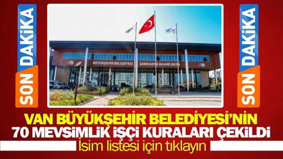 Van Büyükşehir Belediyesi'nde 70 mevsimlik işçi için kuralar çekildi