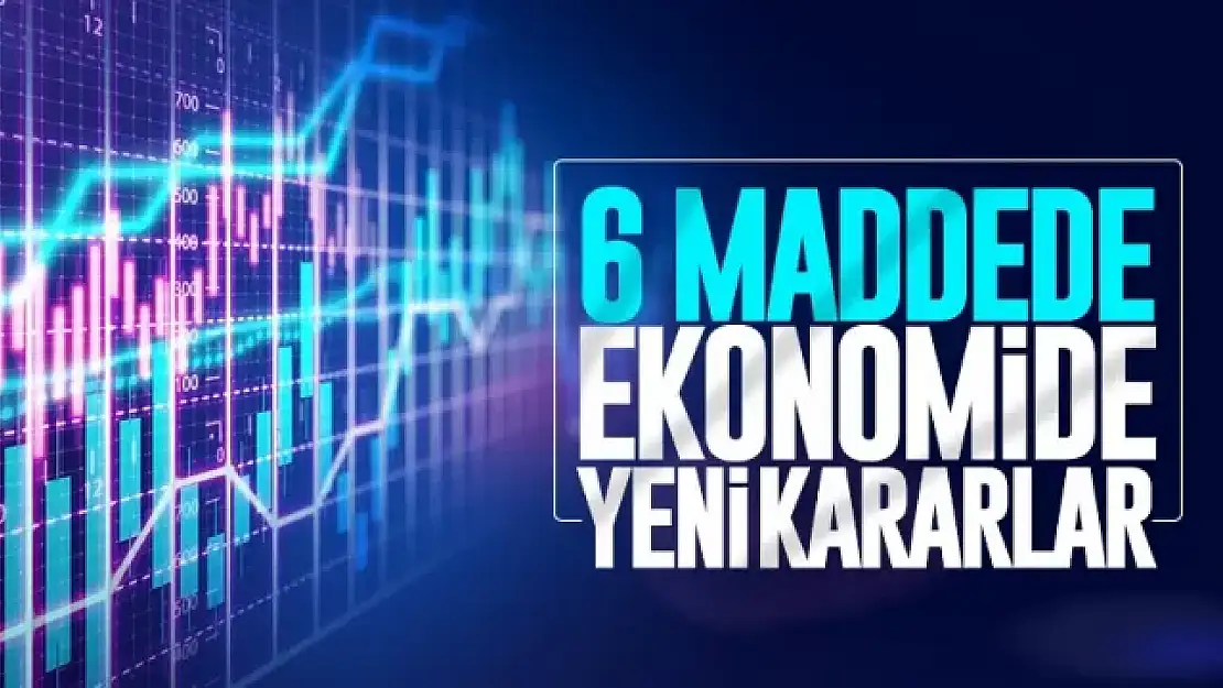 6 maddede ekonomide yeni kararlar