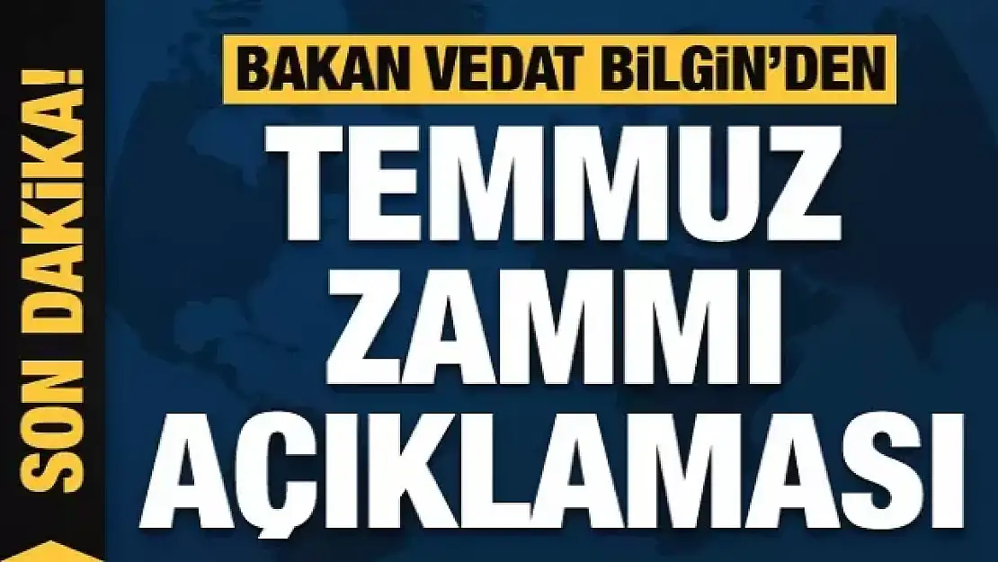 Bakan Bilgin'den temmuz zammı açıklaması