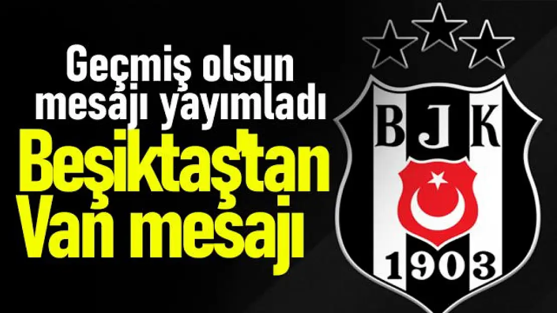 Beşiktaş'tan Van'a geçmiş olsun mesajı