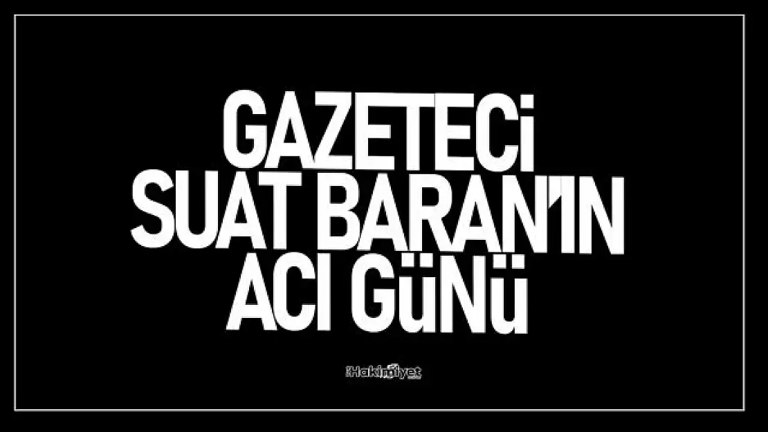 Gazeteci Suat Baran'ın acı günü!