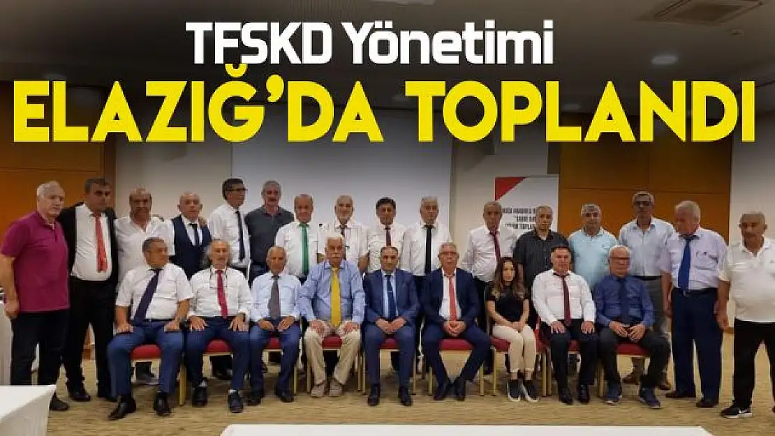 TFSKD Genel Merkez Yönetimi Elazığ'da toplandı