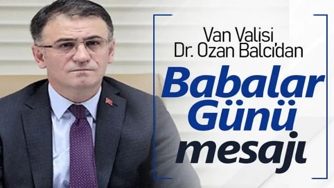 Van Valisi Dr. Ozan Balcı'nın Babalar Günü Mesajı 