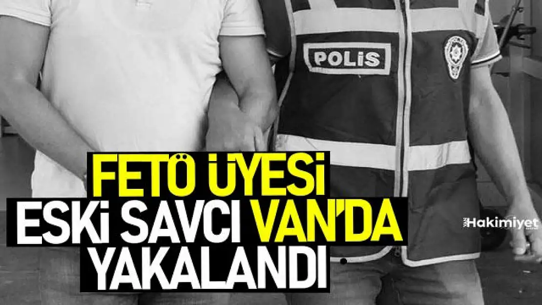 FETÖ üyesi eski savcı Van'da sahte kimlikle yakalandı