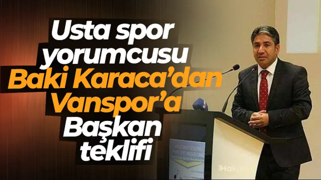 Gazeteci Baki Karaca'dan Vanspor'a başkan teklifi!