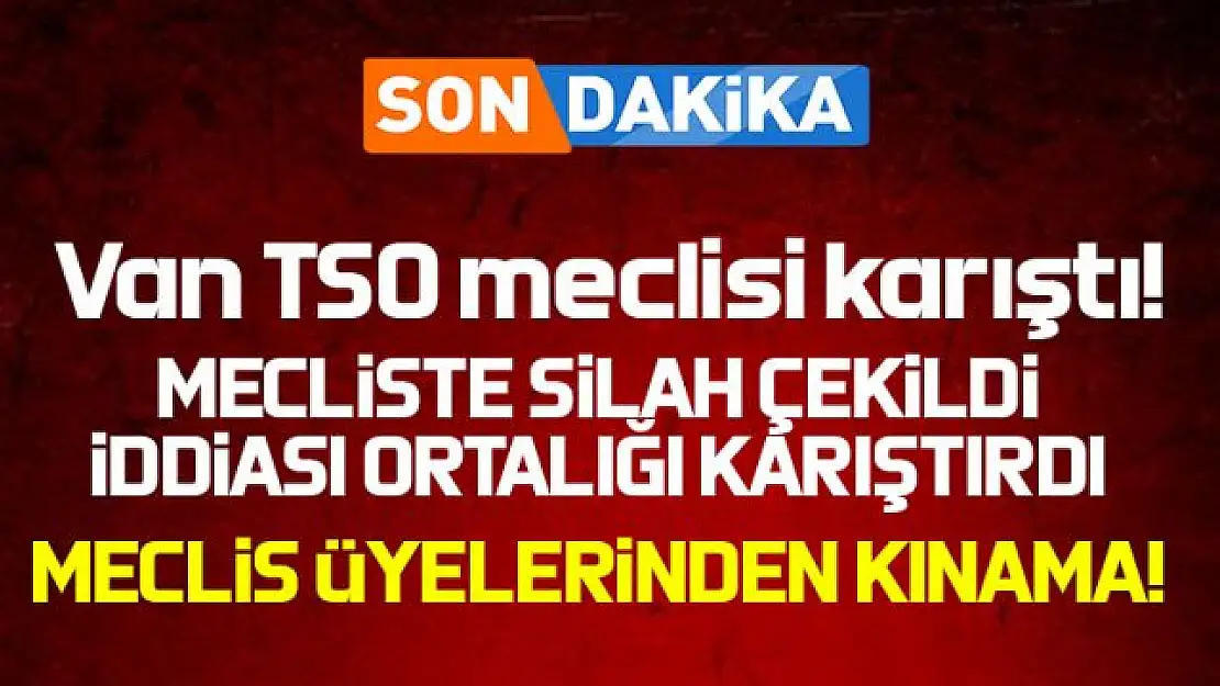 Van TSO Meclis Toplantısında ortalık karıştı