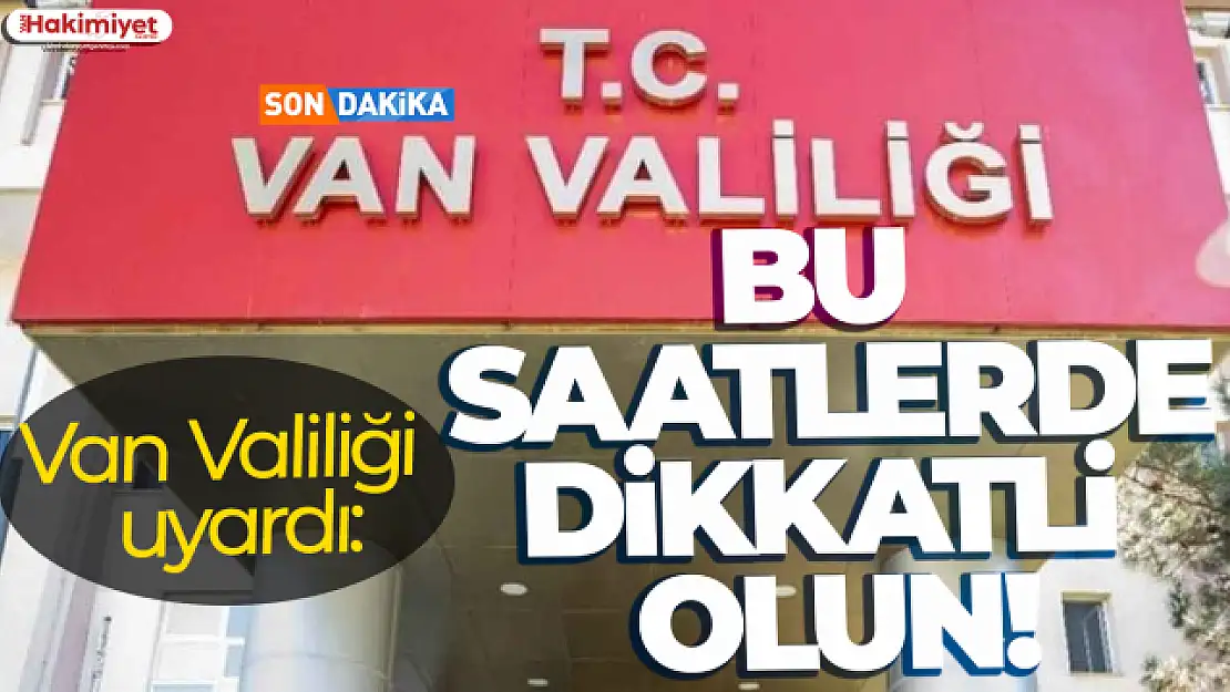 Van Valiliği uyardı: Bu saatlerde dikkatli olun!