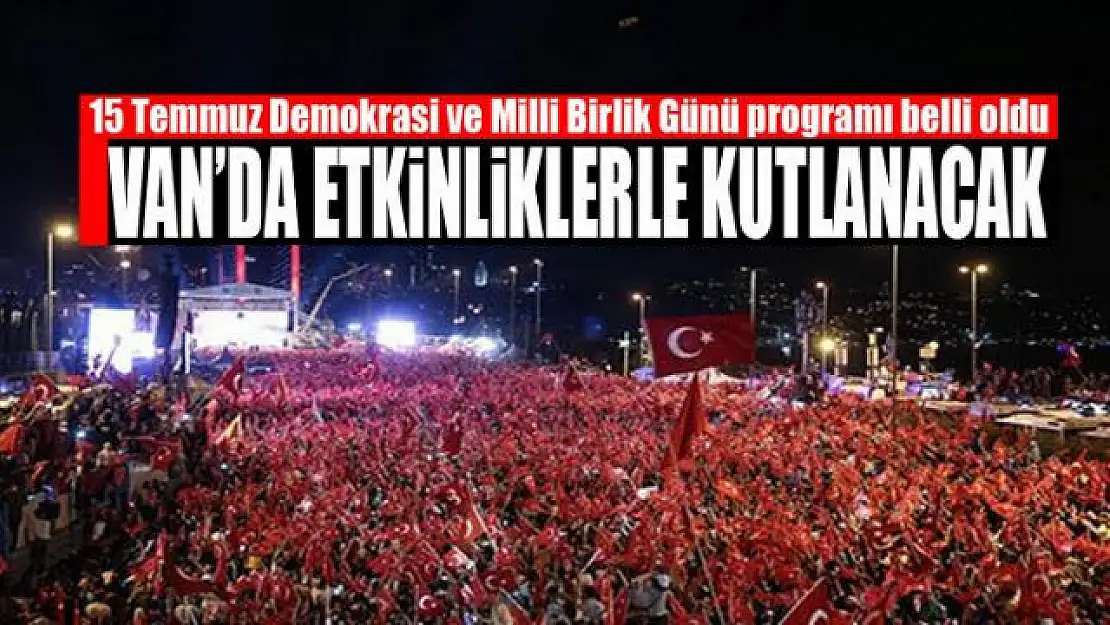 Van'da 15 Temmuz kutlamaları programı açıklandı!