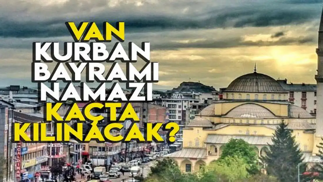 Van'da Kurban Bayramı saat kaçta? İl il bayram namazı saatleri